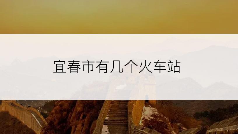 宜春市有几个火车站