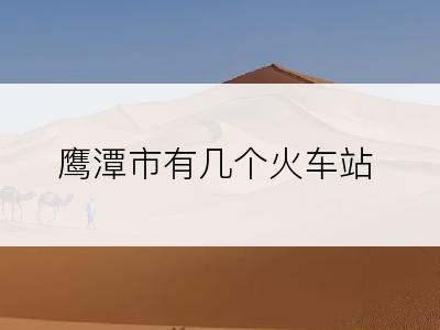 鹰潭市有几个火车站