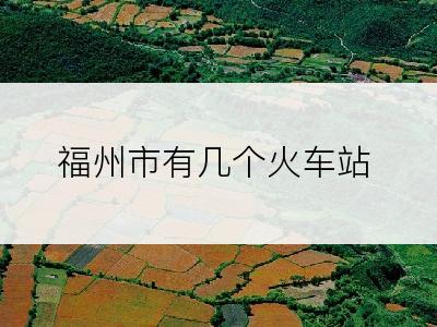 福州市有几个火车站