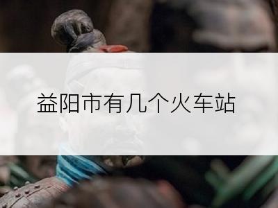 益阳市有几个火车站