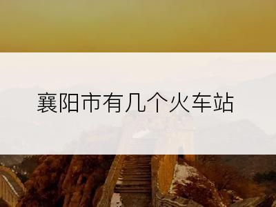 襄阳市有几个火车站
