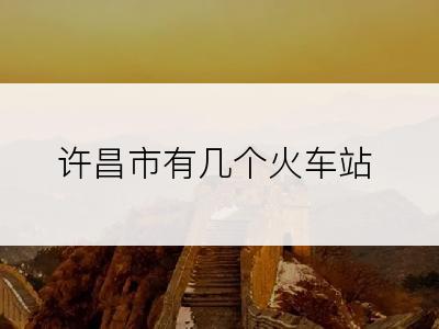 许昌市有几个火车站