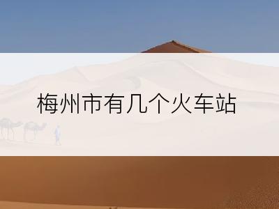 梅州市有几个火车站