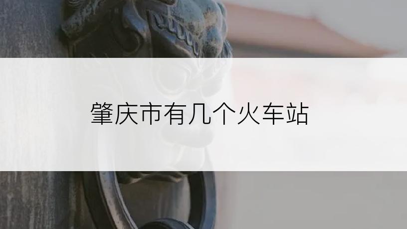 肇庆市有几个火车站