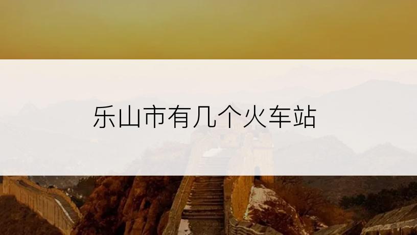 乐山市有几个火车站