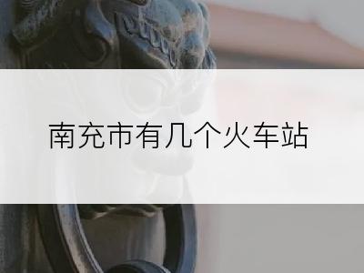 南充市有几个火车站