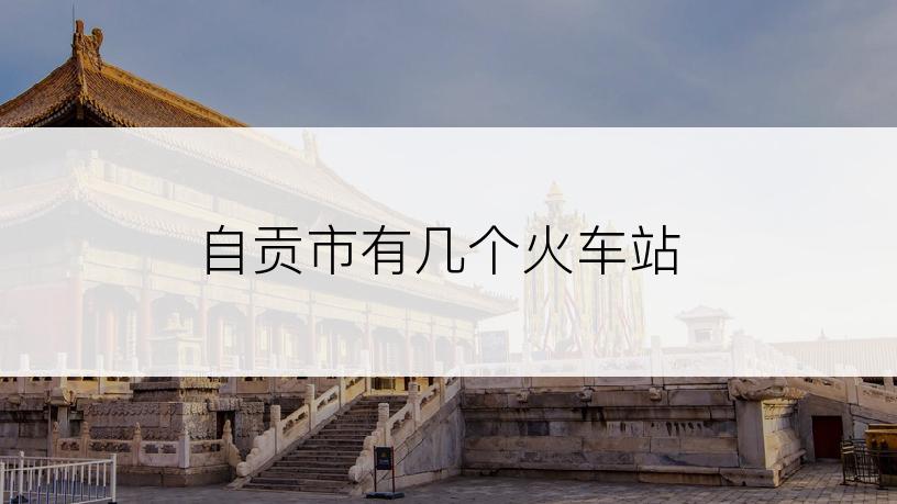 自贡市有几个火车站
