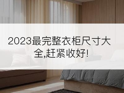 2023最完整衣柜尺寸大全,赶紧收好!