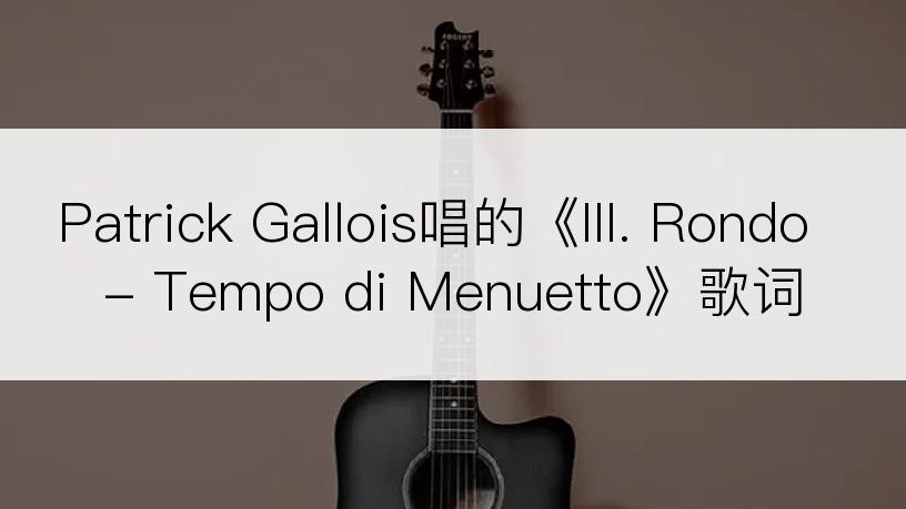 Patrick Gallois唱的《III. Rondo - Tempo di Menuetto》歌词