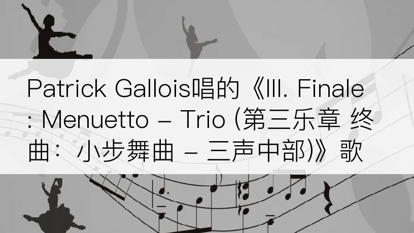 Patrick Gallois唱的《III. Finale: Menuetto - Trio (第三乐章 终曲：小步舞曲 - 三声中部)》歌词