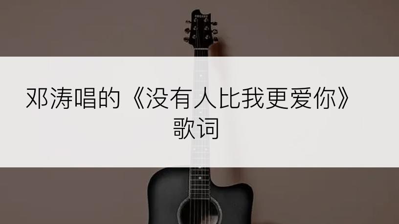 邓涛唱的《没有人比我更爱你》歌词