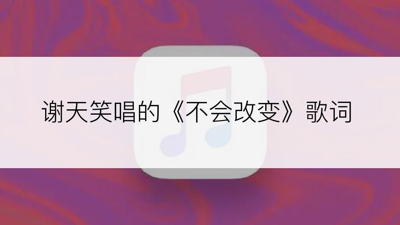 谢天笑唱的《不会改变》歌词