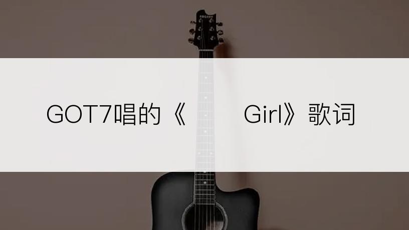 GOT7唱的《너란 Girl》歌词