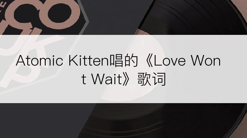 Atomic Kitten唱的《Love Won t Wait》歌词