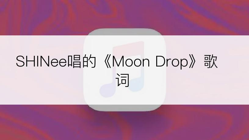 SHINee唱的《Moon Drop》歌词