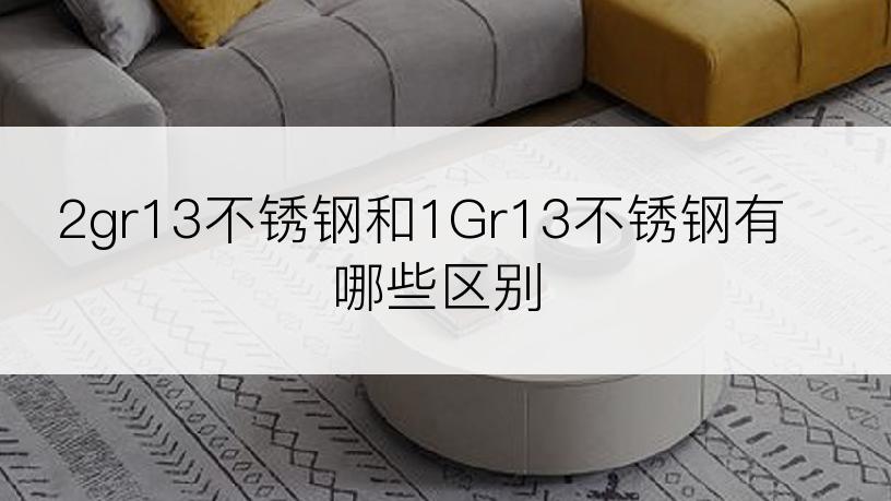 2gr13不锈钢和1Gr13不锈钢有哪些区别