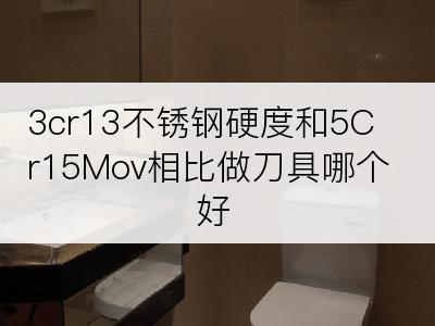 3cr13不锈钢硬度和5Cr15Mov相比做刀具哪个好