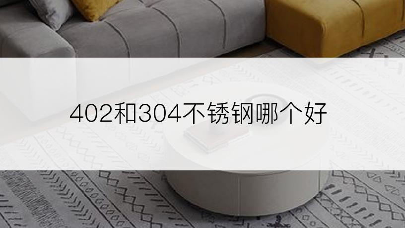 402和304不锈钢哪个好
