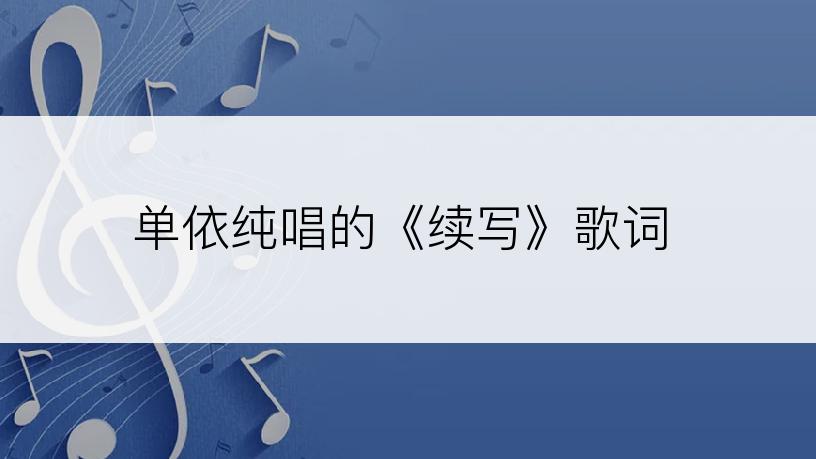 单依纯唱的《续写》歌词