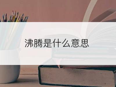 沸腾是什么意思