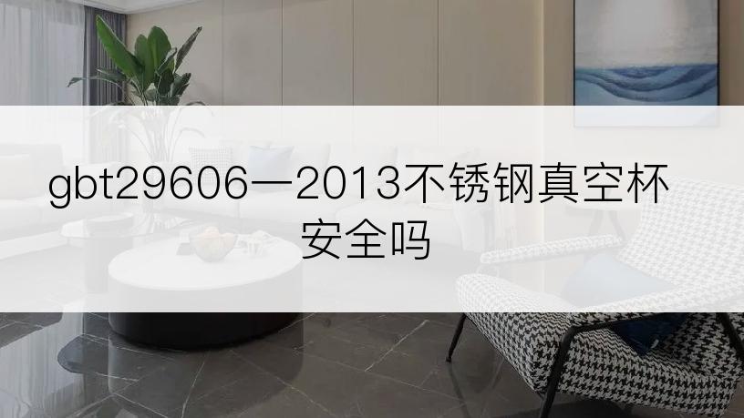 gbt29606一2013不锈钢真空杯安全吗