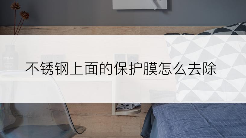 不锈钢上面的保护膜怎么去除