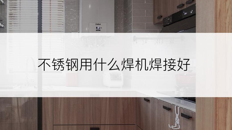 不锈钢用什么焊机焊接好