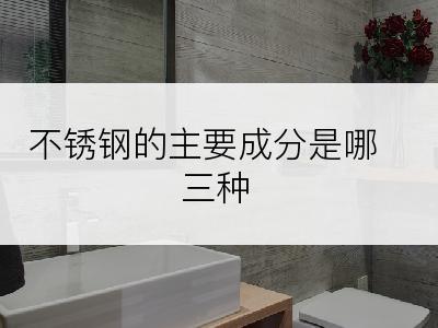 不锈钢的主要成分是哪三种