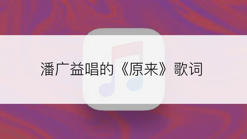潘广益唱的《原来》歌词