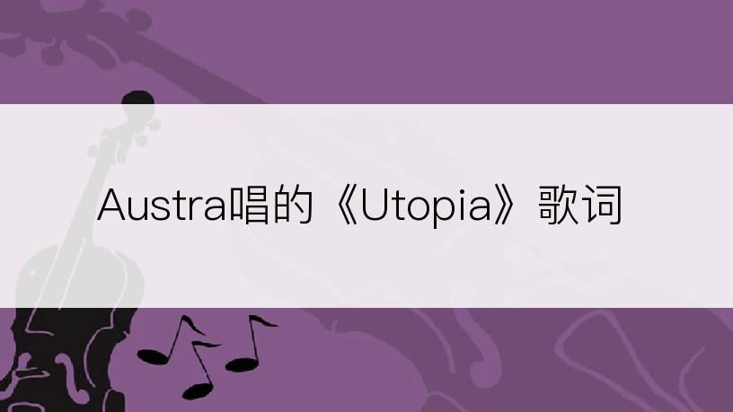 Austra唱的《Utopia》歌词