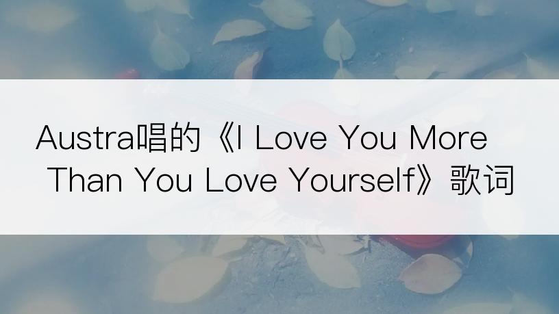 Austra唱的《I Love You More Than You Love Yourself》歌词