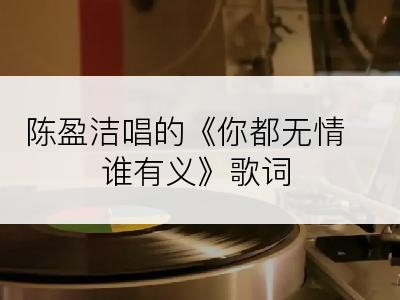 陈盈洁唱的《你都无情谁有义》歌词