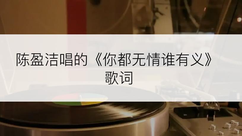 陈盈洁唱的《你都无情谁有义》歌词