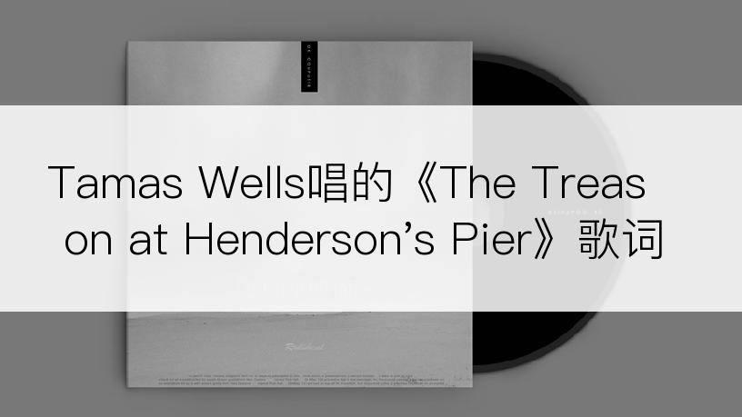 Tamas Wells唱的《The Treason at Henderson's Pier》歌词