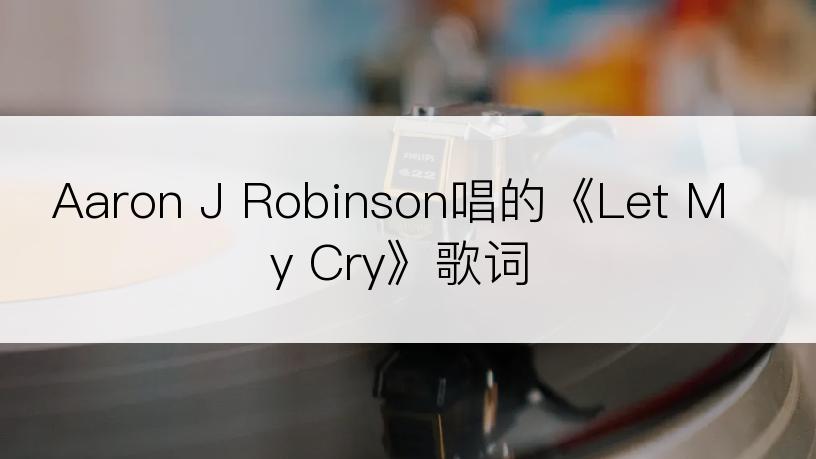 Aaron J Robinson唱的《Let My Cry》歌词