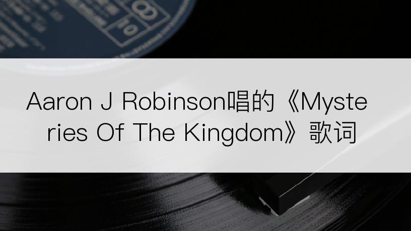 Aaron J Robinson唱的《Mysteries Of The Kingdom》歌词