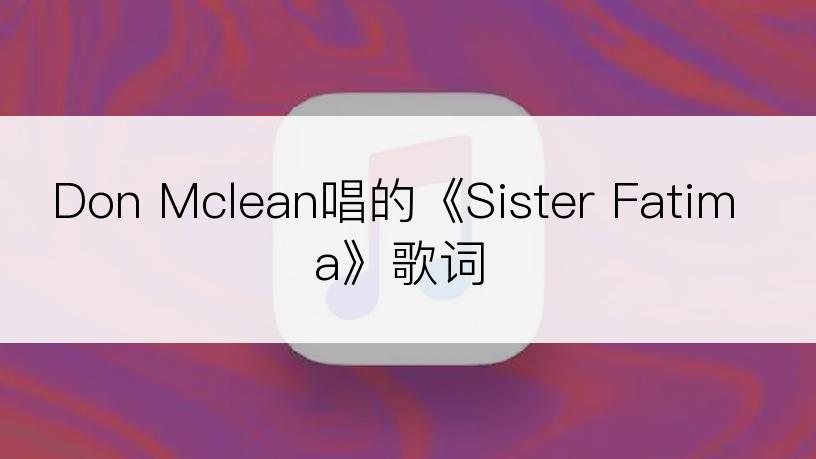 Don Mclean唱的《Sister Fatima》歌词
