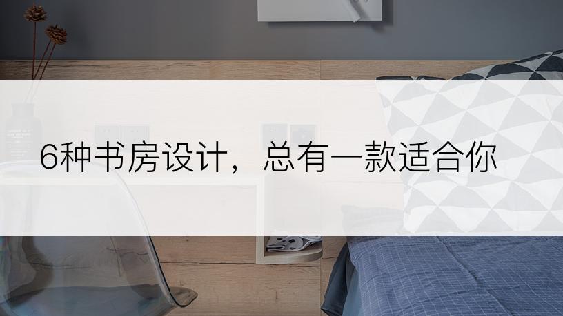 6种书房设计，总有一款适合你。