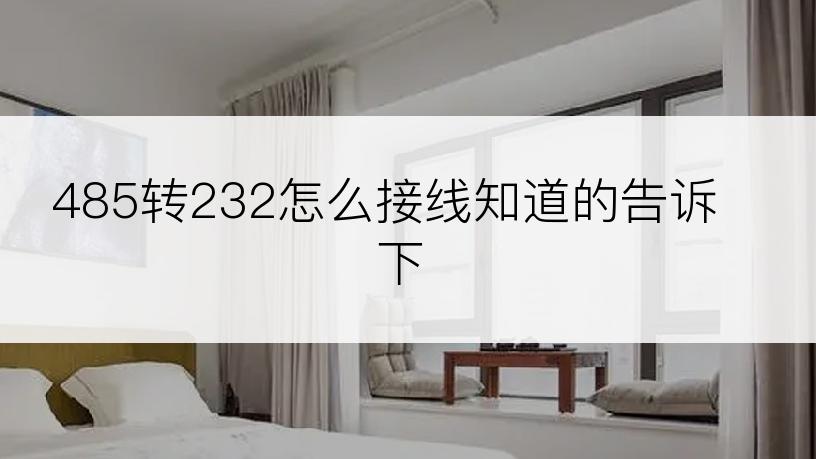 485转232怎么接线知道的告诉下