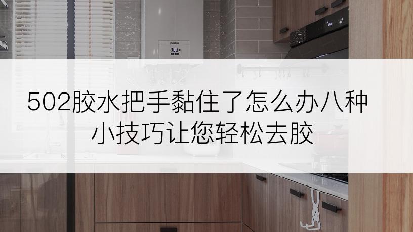 502胶水把手黏住了怎么办八种小技巧让您轻松去胶