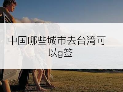 中国哪些城市去台湾可以g签