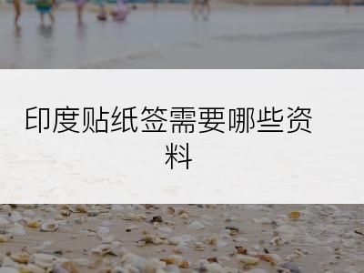 印度贴纸签需要哪些资料