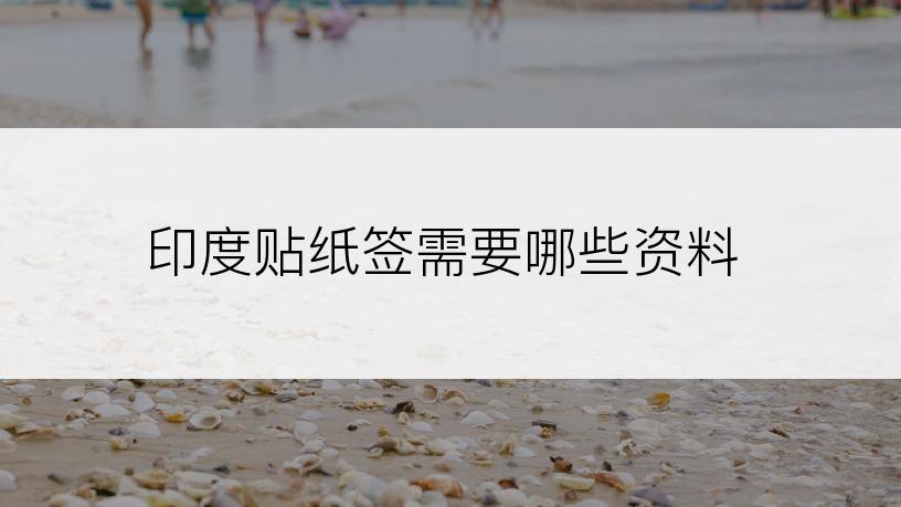 印度贴纸签需要哪些资料