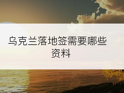 乌克兰落地签需要哪些资料