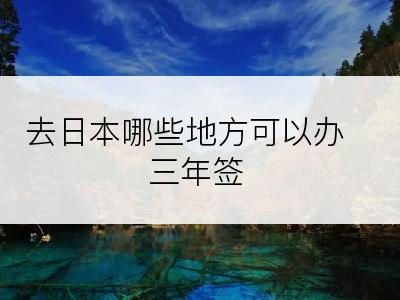 去日本哪些地方可以办三年签