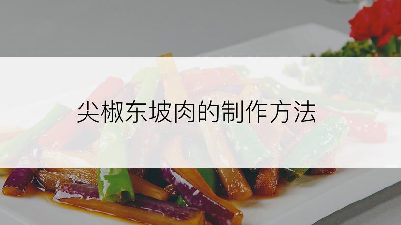 尖椒东坡肉的制作方法