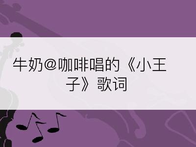 牛奶@咖啡唱的《小王子》歌词