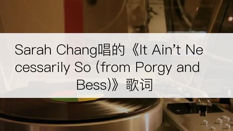 Sarah Chang唱的《It Ain't Necessarily So (from Porgy and Bess)》歌词
