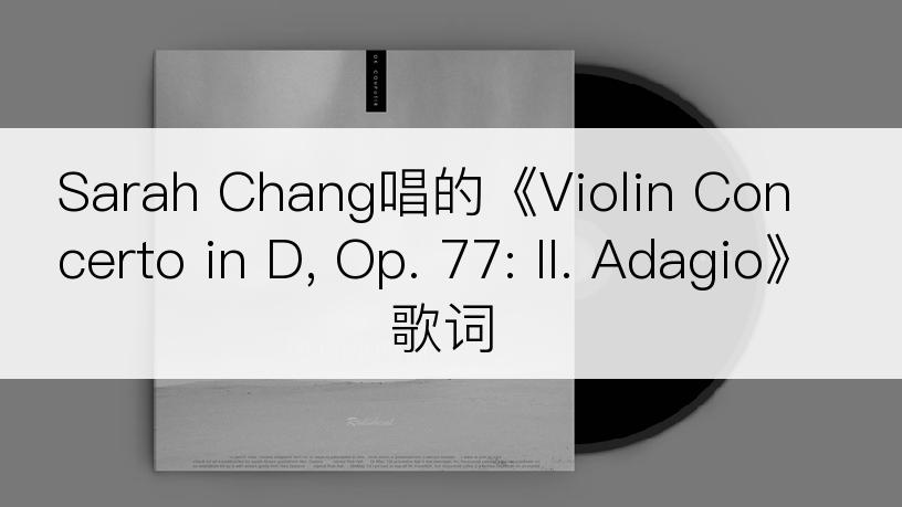 Sarah Chang唱的《Violin Concerto in D, Op. 77: II. Adagio》歌词