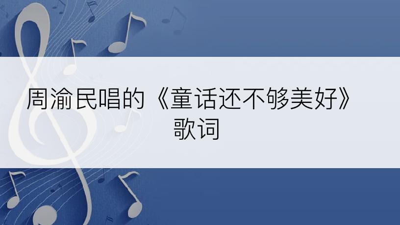 周渝民唱的《童话还不够美好》歌词